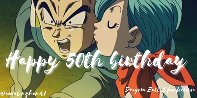 Happy 50th birthday (Vegeta and Bulma, Dragon Ball GT) – A WRITING